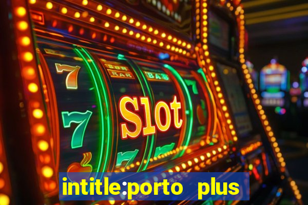 intitle:porto plus or inurl:porto plus -inurl:instagram.com or -inurl:facebook.com